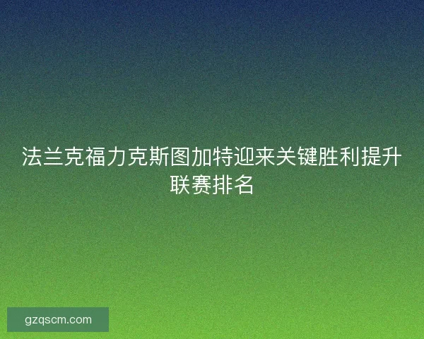 法兰克福力克斯图加特迎来关键胜利提升联赛排名
