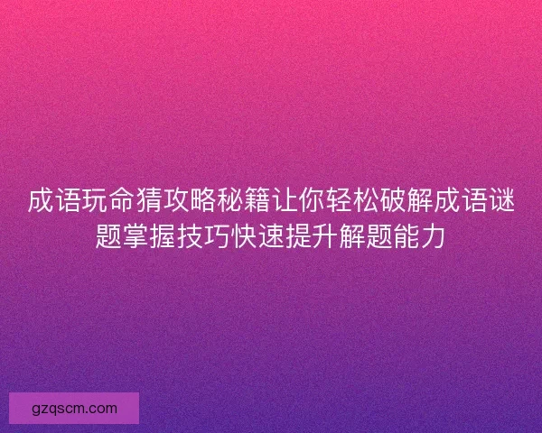 成语玩命猜攻略秘籍让你轻松破解成语谜题掌握技巧快速提升解题能力