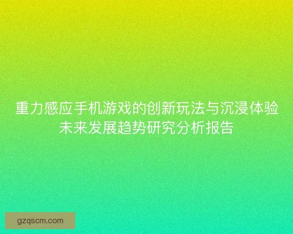重力感应手机游戏的创新玩法与沉浸体验未来发展趋势研究分析报告
