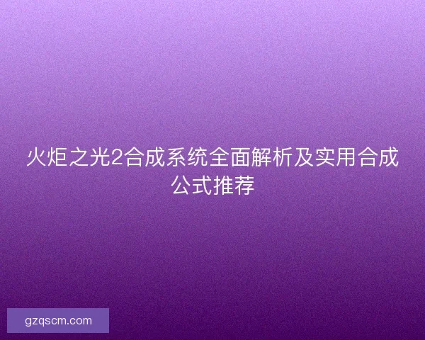 火炬之光2合成系统全面解析及实用合成公式推荐