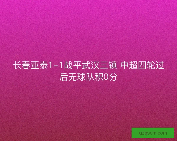 长春亚泰1-1战平武汉三镇 中超四轮过后无球队积0分