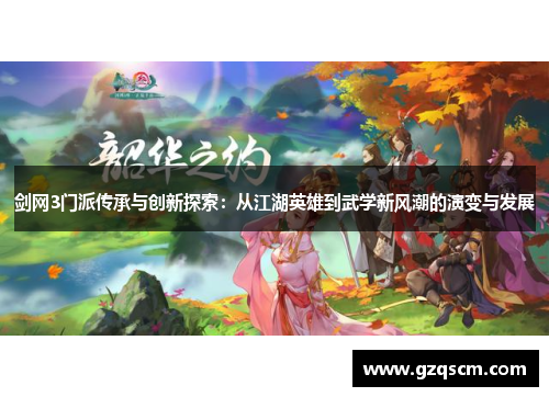 剑网3门派传承与创新探索：从江湖英雄到武学新风潮的演变与发展
